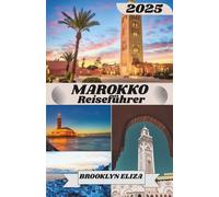 MAROKKO REISEFÜHRER 2025: Entdecken Sie die Magie Marokkos: Eine Reise durch Städte, Souks und die Sahara