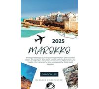 Marokko Reiseführer 2025: Wichtige Reisetipps zu Transportmöglichkeiten, sehenswerten Zielen, einzigartigen Aktivitäten, Unterkunftsmöglichkeiten und ... für eine unvergessliche Reise durch Marokko