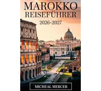 MAROKKO REISEFÜHRER 2026-2027: Ein Reiseführer für Erstreisende durch Marrakesch, Fes, Chefchaouen, die Sahara, das Atlasgebirge und Marokkos unverzichtbare Städte, Kulturen und Erlebnisse