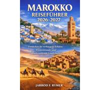 MAROKKO REISEFÜHRER 2026-2027: Entdecken Sie verborgene Schätze, Wüstenwunder und atemberaubende Landschaften