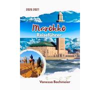 Marokko Reiseführer: Entdecken Sie Marrakesch, Fes, Casablanca und die Sahara mit Karten, Reiserouten, lokalen Tipps und smarter Planung für Erstbesucher