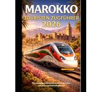 MAROKKO TOURISTEN ZUGFÜHRER 2026: Ein vollständiger Leitfaden zu Strecken, Fahrkarten, Fahrplänen und Bahn Reiseplanung (The Train Traveler Series)