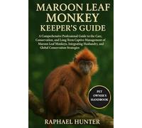 MAROON LEAF MONKEY KEEPER'S GUIDE: A Comprehensive Professional Guide to the Care, Conservation, and Long-Term Captive Management of Maroon Leaf ... Practices, and Global Conservation Strategies