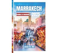 MARRAKECH GUIDA DI VIAGGIO 2025: Itinerari da esperti, souk nascosti, palazzi vivaci e autentiche esperienze marocchine