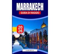 MARRAKECH GUIDA DI VIAGGIO 2026: L'anima del Marocco: passeggia tra le antiche medine di Marrakech, i vivaci souk e la magia senza tempo del deserto