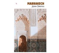 Marrakech Guida Turistica: Orientamento nella Medina, attrazioni, trasporti, gastronomia, gite di un giorno e itinerari pratici