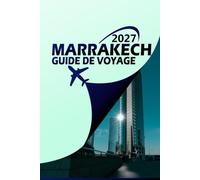 MARRAKECH GUIDE DE VOYAGE 2027: Votre compagnon ultime de la Cité Rouge: itinéraires d'initiés, perles cachées, souks, riades, plages et escapades dans le désert pour l'aventure unique d'une vie