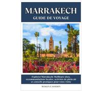 MARRAKECH GUIDE DE VOYAGE: Meilleurs sites, recommandations locales, activités de plein air et conseils pratiques pour votre visite