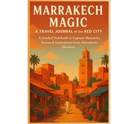 Marrakech Magic: A Travel Journal of the Red City: A Guided Notebook to Capture Memories, Stories & Inspirations from Marrakech, Morocco