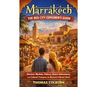 Marrakech: The Red City Explorer’s Guide: Discover Markets, Palaces, Desert Adventures, and Cultural Treasures in Morocco’s Vibrant Heart