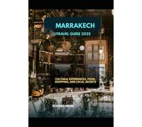 MARRAKECH TRAVEL GUIDE 2025: CULTURAL EXPERIENCES, FOOD, SHOPPING, AND LOCAL SECRETS (The Explorer’s Companion 2025)