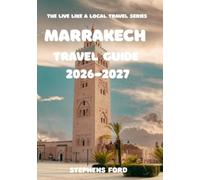 MARRAKECH TRAVEL GUIDE 2026-2027: Explore Authentic Marrakech Through Local Culture, Cuisine, Hidden Gems, and Meaningful Experiences (THE LIVE LIKE A LOCAL TRAVEL SERIES)