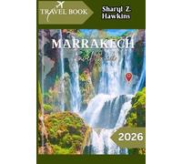 MARRAKECH TRAVEL GUIDE 2026: From Riads to Souks: Navigate, Explore, and Experience Marrakech Like a Local
