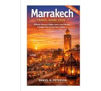 Marrakech Travel Guide 2026: Ultimate Itinerary, Hidden Gems, Local Markets & Budget Tips for First-Time Visitors (Travels with Daniel K. Peters)