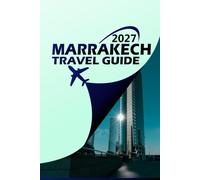 MARRAKECH TRAVEL GUIDE 2027: Your Ultimate Companion to the Red City: Insider Itineraries, Hidden Gems, Souks, Riads, Beaches & Desert Escapes for the Adventure of a Lifetime