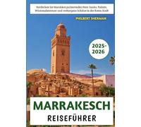 Marrakesch Reiseführer 2025-2026: Entdecken Sie Marokkos pulsierendes Herz: Souks, Paläste, Wüstenabenteuer und verborgene Schätze in der Roten Stadt