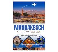 MARRAKESCH REISEFÜHRER 2026-2027: Entdecken Sie den Zauber der Roten Stadt Marokkos: Kultur, Märkte, Küche und Verborgene Schätze