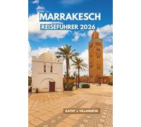 Marrakesch Reiseführer 2026: Entdecken Sie Marokkos imperiales Herz, verborgene Riaden, das Atlasgebirge, Wüstenentfluchten und Nordafrikas bezauberndste kulturelle Erlebnisse