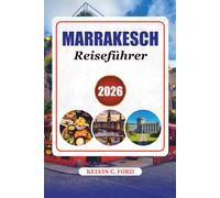 MARRAKESCH REISEFÜHRER 2026: Erkunden Sie Marrakesch wie ein Einheimischer mit authentischen Erlebnissen, historischen Sehenswürdigkeiten und praktischen Reisetipps