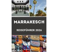 MARRAKESCH REISEFÜHRER 2026: Erleben Sie das Herz Marokkos mit Top-Attraktionen, Reiserouten, Sahara-Touren, Atlasbergen, Riads, Souks und lokalem Essen
