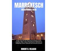 MARRAKESCH REISEFÜHRER 2026: Insider-Tipps für die Erkundung der Medina-Souks, luxuriöser Riads , Sahara-Wüstentouren, Abenteuer im Atlasgebirge, Kultur, Kulinarik und versteckter Juwelen