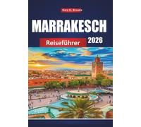 MARRAKESCH REISEFÜHRER 2026: Urlaubsplaner mit Medina-Touren, Wüstenausflügen, Souks-Shoppen, Riads-Aufenthalten, kulturellen Tipps und preisgünstigen Reiserouten