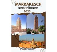 MARRAKESCH REISEFÜHRER: Alles, was Sie wissen müssen, um eine fantastische Reise zu erleben, von der Unterkunft über Gerichte bis hin zu Transporttipps (Paul Collins Travel (Germany))