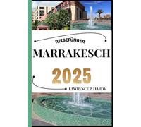 MARRAKESCH REISEFÜHRER: Ihr Reisebegleiter zum Wandern, Erkunden und Genießen der Highlights dieses Reiseziels, das man unbedingt besuchen muss (Weltreise-Serie)