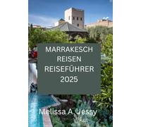 MARRAKESCH REISEN REISEFÜHRER 2025: Entdecken Sie das Herz des Zaubers von Marokko