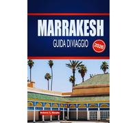 MARRAKESH GUIDA DI VIAGGIO 2026: Esplora Souk Nascosti, Palazzi Senza Tempo e Magia del Deserto nella Città Rossa del Marocco
