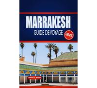 MARRAKESH GUIDE DE VOYAGE 2026: Explorez des souks cachés, des palais intemporels et la magie du désert dans la Ville Rouge du Maroc