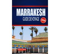 MARRAKESH GUIDE DE VOYAGE 2026: Explorez des souks cachés, des palais intemporels et la magie du désert dans la Ville Rouge du Maroc