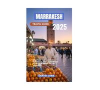 MARRAKESH TRAVEL GUIDE 2025: Discover the Magic of Morocco’s Most Enchanting City, from Souks to the Sahara”