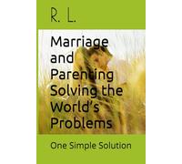 Marriage and Parenting Solving the World’s Problems: One Simple Solution
