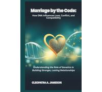 MARRIAGE BY THE CODE: How DNA Influences Love, Conflict, and Compatibility: Understanding the Role of Genetics in Building Stronger, Lasting Relationships