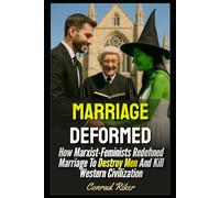 Marriage Deformed: How Marxist-Feminists Redefined Marriage To Destroy Men And Kill Western Civilization (redpilled revolutionary civil rights for men (satire))
