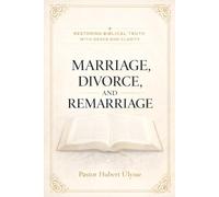 Marriage, Divorce, and Remarriage: Restoring Biblical Truth with Grace and Clarity
