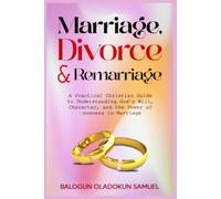 Marriage, Divorce & Remarraige: A Practical Christian Guide To Understanding God's will, Character, And The Power Of Oneness In Marriage