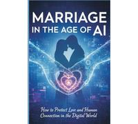 Marriage in the Age of AI: How to Protect Love and Human Connection in a Digital World
