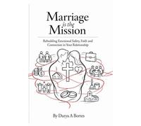 MARRIAGE IS THE MISSION: Rebuilding Emotional Safety, Faith and Connection in Your Relationship