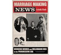 Marriage Making News: Working Women and Millionaire Men in the Progressive Era (Women, Gender, and Sexuality in American History)