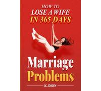 Marriage Problems: How to Lose a Wife in 365 Days: Emotional Intelligence and the Daily Habits That Strengthen or Destroy a Marriage (The 365 Days Series)