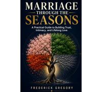 Marriage Through the Seasons: A Practical Guide to Building Trust, Intimacy, and Lifelong Love