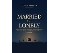 Married But Lonely: Biblical and Practical Solutions for Reconnecting Hearts, Restoring Intimacy, and Healing Emotional Distance in Marriage
