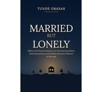 Married But Lonely: Biblical and Practical Solutions for Reconnecting Hearts, Restoring Intimacy, and Healing Emotional Distance in Marriage