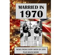 Married in 1970: A Wedding Anniversary Gift Book For Men And Women. UK and World News From Every Week Of 1970 (The Year You Were Married)