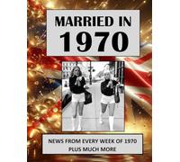 Married in 1970: A Wedding Anniversary Gift Book For Men And Women. UK and World News From Every Week Of 1970 (The Year You Were Married)