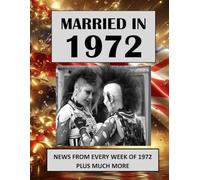 Married in 1972: A Wedding Anniversary Gift Book For Men And Women. UK and World News From Every Week Of 1972 (The Year You Were Married)