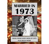 Married in 1973: A Wedding Anniversary Gift Book For Men And Women. UK and World News From Every Week Of 1973 (The Year You Were Married)
