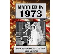 Married in 1973: A Wedding Anniversary Gift Book For Men And Women. UK and World News From Every Week Of 1973 (The Year You Were Married)